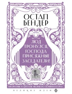 Остап Бендер. Люд тронулся, господа присяжные-заседатели! Приключения и яркие фразы