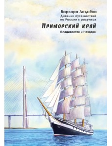 Приморский край. Владивосток и Находка. Дневник путешествий по России в рисунках Приморский край. Владивосток и Находка. Дневник путешествий по России в рисунках