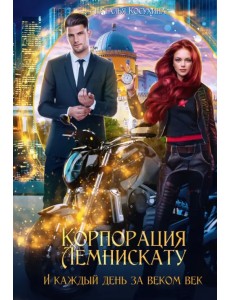 Корпорация Лемнискату. И каждый день за веком век Корпорация Лемнискату. И каждый день за веком век