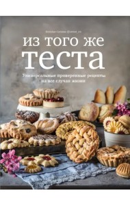 Из того же теста. Универсальные проверенные рецепты на все случаи жизни