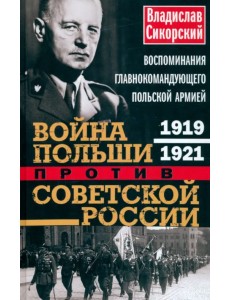 Война Польши против Советской России. Воспоминания главнокомандующего польской армией. 1919-1921 Война Польши против Советской России. Воспоминания главнокомандующего польской армией. 1919-1921