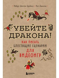 Убейте дракона! Как писать блестящие сценарии для видеоигр