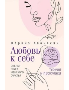 Любовь к себе. Смелая книга женского счастья. Теория и практика