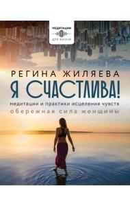 Я счастлива! Медитации и практики исцеления чувств. Обережная сила женщины