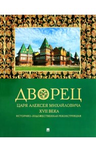 Дворец царя Алексея Михайловича XVII века. Историко-художественная реконструкция