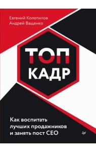Топ-кадр. Как воспитать лучших продажников и занять СЕО