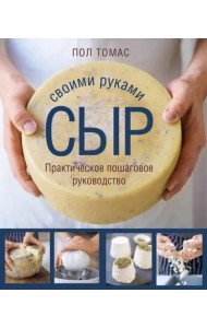 Сыр своими руками. Практическое пошаговое руководство