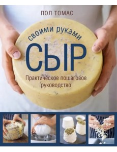 Сыр своими руками. Практическое пошаговое руководство Сыр своими руками. Практическое пошаговое руководство