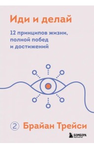 Иди и делай. 12 принципов жизни, полной побед и достижений