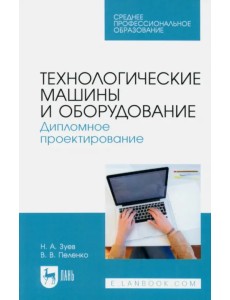 Технологические машины и оборудование. Дипломное проектирование. Учебное пособие для СПО Технологические машины и оборудование. Дипломное проектирование. Учебное пособие для СПО