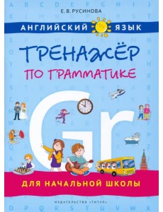 Английский язык. Тренажер по грамматике для начальной школы. Учебное пособие