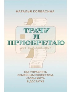 Трачу и приобретаю. Как управлять семейным бюджетом, чтобы жить в достатке