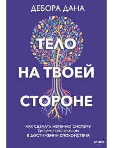 Тело на твоей стороне. Как сделать нервную систему своим союзником в достижении спокойствия Тело на твоей стороне. Как сделать нервную систему своим союзником в достижении спокойствия