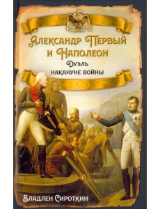 Александр Первый и Наполеон. Дуэль накануне войны