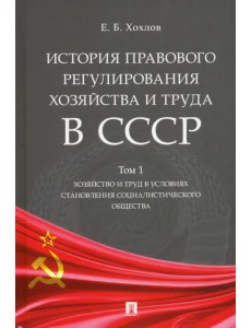 История правового регулирования хозяйства и труда в СССР. Учебное пособие. Том 1. Хозяйство и труд в условиях становления социалистического общества