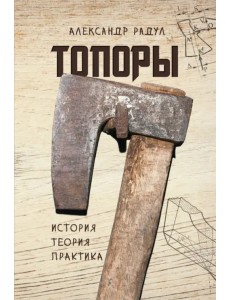 Топоры. История, теория, практика Топоры. История, теория, практика