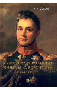 Кавказ под управлением князя М. С. Воронцова (1844-1854 гг.). Монография