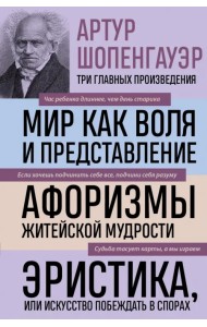Артур Шопенгауэр. Мир как воля и представление. Афоризмы житейской мудрости. Эристика, или Искусство