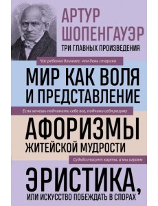 Артур Шопенгауэр. Мир как воля и представление. Афоризмы житейской мудрости. Эристика, или Искусство