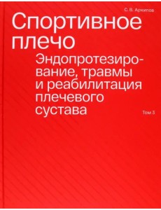 Спортивное плечо. В 3-х томах. Том 3. Эндопротезирование, травмы и реабилитация плечевого сустава Спортивное плечо. В 3-х томах. Том 3. Эндопротезирование, травмы и реабилитация плечевого сустава