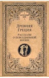 Древняя Греция. Рассказы о повседневной жизни