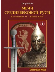 Мечи средневековой Руси. 2-я половина XI – начало XVI в. Том 1