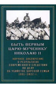 Быть верным царю-мученику Николаю II. Научное заключение о результатах современного следствия