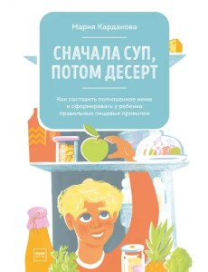Сначала суп, потом десерт. Как составить полноценное меню и сформировать у ребенка правильные пищев. Сначала суп, потом десерт. Как составить полноценное меню и сформировать у ребенка правильные пищев.