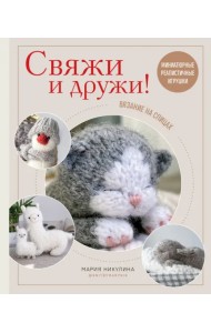 Свяжи и дружи! Миниатюрные реалистичные игрушки. Вязание на спицах