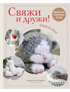 Свяжи и дружи! Миниатюрные реалистичные игрушки. Вязание на спицах