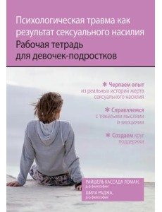 Психологическая травма как результат сексуального насилия. Рабочая тетрадь для девочек-подростков Психологическая травма как результат сексуального насилия. Рабочая тетрадь для девочек-подростков