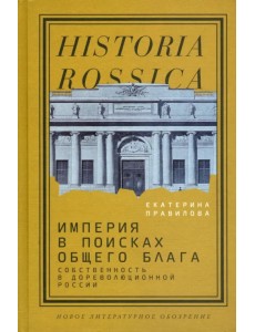 Империя в поисках общего блага. Собственность в дореволюционной России Империя в поисках общего блага. Собственность в дореволюционной России