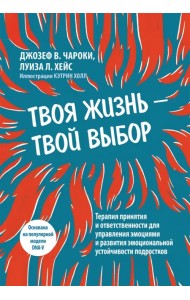 Твоя жизнь — твой выбор. Терапия принятия и ответственности для управления эмоциями и развития