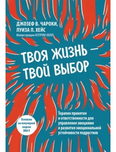 Твоя жизнь — твой выбор. Терапия принятия и ответственности для управления эмоциями и развития Твоя жизнь — твой выбор. Терапия принятия и ответственности для управления эмоциями и развития
