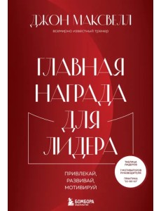 Главная награда для лидера. Привлекай. Развивай. Мотивируй Главная награда для лидера. Привлекай. Развивай. Мотивируй