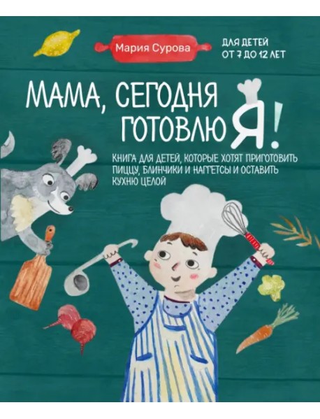 Мама, сегодня готовлю я! Книга для детей, которые хотят приготовить пиццу, блинчики и наггетсы