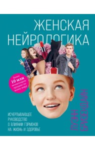 Женская нейрологика. Исчерпывающее руководство о влиянии гормонов на жизнь и здоровье