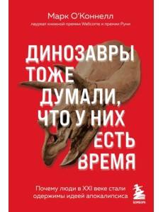 Динозавры тоже думали, что у них есть время. Почему люди в XXI веке стали одержимы идеей апокалипсиса Динозавры тоже думали, что у них есть время. Почему люди в XXI веке стали одержимы идеей апокалипсиса
