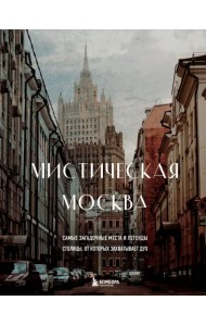 Мистическая Москва. Самые загадочные места и легенды столицы, от которых захватывает дух