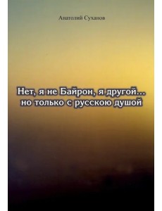 Нет, я не Байрон, я другой… но только с русской душой