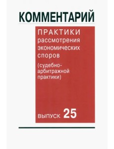 Комментарий практики рассмотрения экономических споров (судебно-арбитражной практики). Выпуск 25