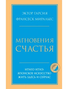 Мгновения счастья. Итиго Итиэ. Японское искусство жить здесь и сейчас Мгновения счастья. Итиго Итиэ. Японское искусство жить здесь и сейчас