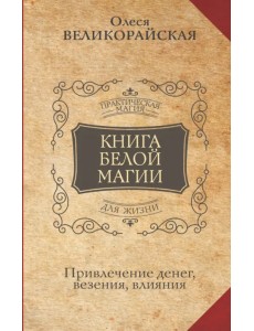Книга Белой магии. Привлечение денег, везения, влияния
