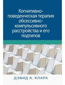 Когнитивно-поведенческая терапия обсессивно-компульсивного расстройства и его подтипов Когнитивно-поведенческая терапия обсессивно-компульсивного расстройства и его подтипов