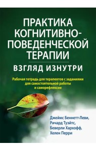 Практика когнитивно-поведенческой терапии. Взгляд изнутри. Рабочая тетрадь для терапевтов с заданиями