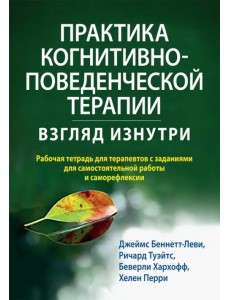 Практика когнитивно-поведенческой терапии. Взгляд изнутри. Рабочая тетрадь для терапевтов с заданиями