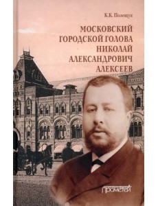 Московский городской голова Николай Александрович Алексеев. Монография