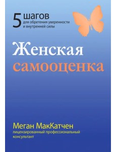 Женская самооценка. Пять шагов для обретения уверенности и внутренней силы