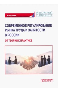 Современное регулирование рынка труда и занятости в России – от теории к практике. Монография
