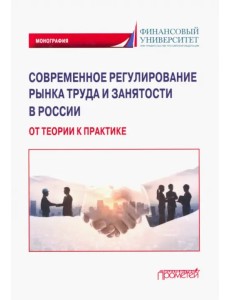Современное регулирование рынка труда и занятости в России – от теории к практике. Монография